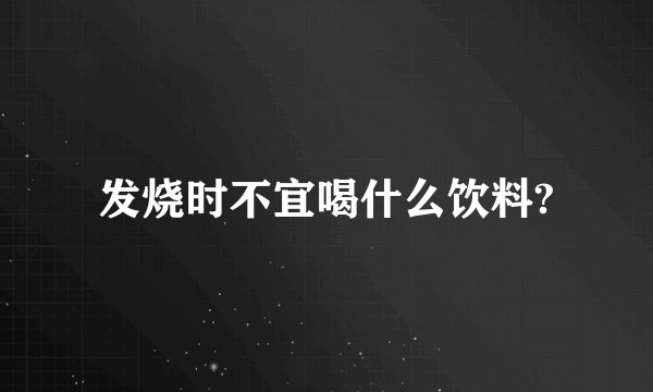 发烧时不宜喝什么饮料?