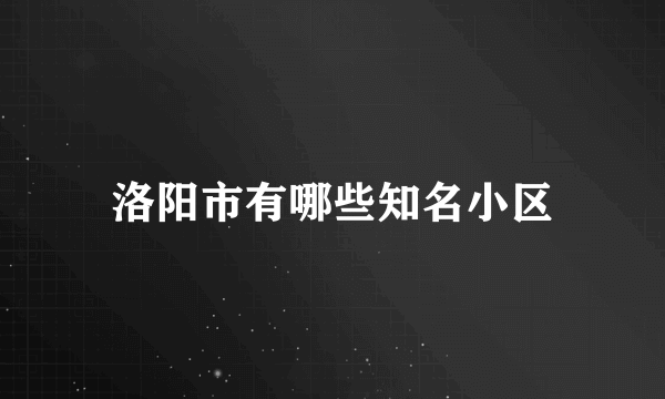 洛阳市有哪些知名小区