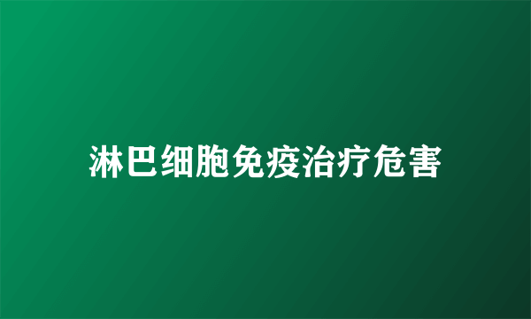 淋巴细胞免疫治疗危害