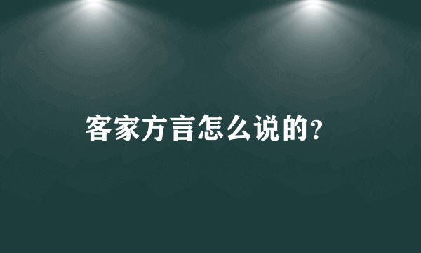 客家方言怎么说的？