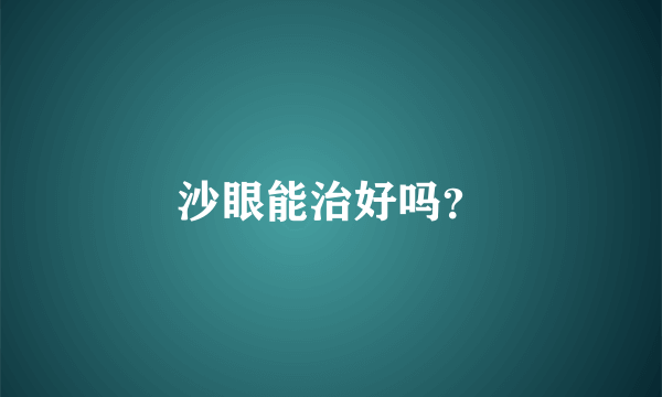 沙眼能治好吗？