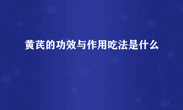 黄芪的功效与作用吃法是什么