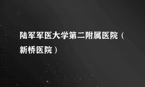 陆军军医大学第二附属医院（新桥医院）