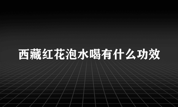 西藏红花泡水喝有什么功效