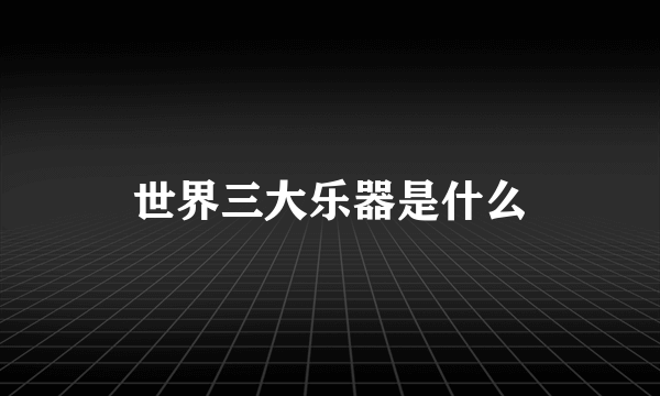 世界三大乐器是什么
