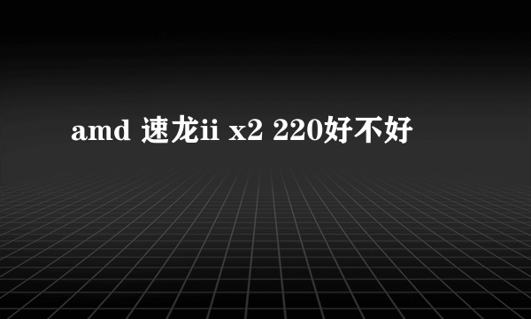 amd 速龙ii x2 220好不好