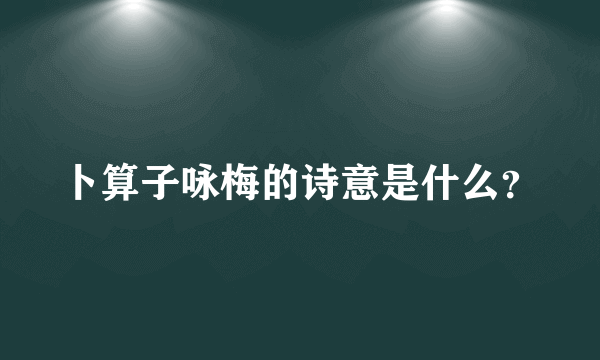 卜算子咏梅的诗意是什么？