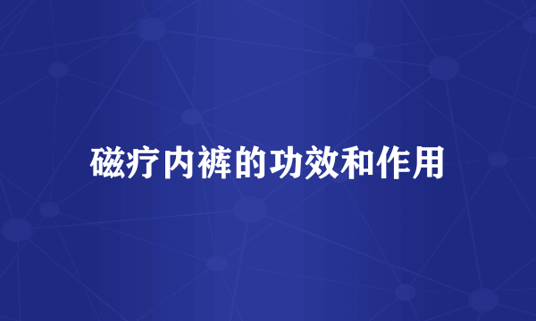 磁疗内裤的功效和作用
