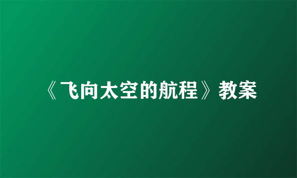 《飞向太空的航程》教案