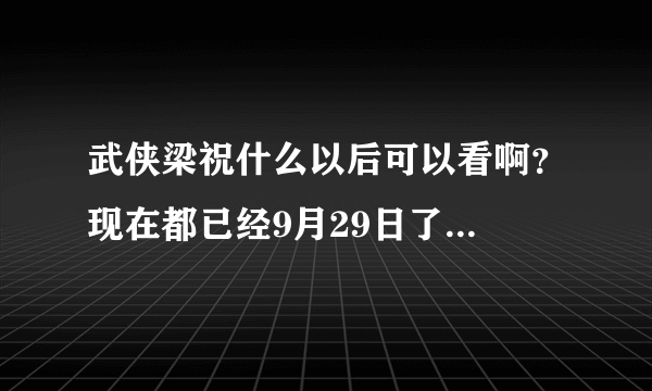 武侠梁祝什么以后可以看啊？现在都已经9月29日了...