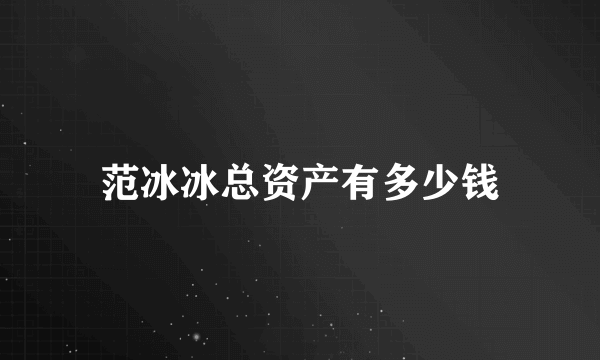 范冰冰总资产有多少钱