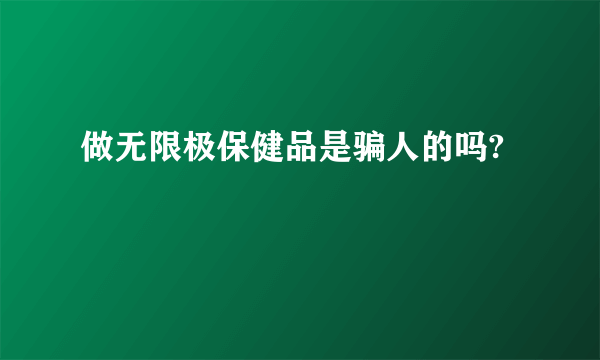 做无限极保健品是骗人的吗?