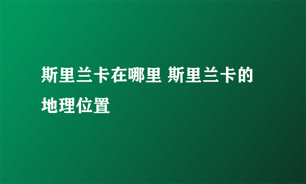 斯里兰卡在哪里 斯里兰卡的地理位置