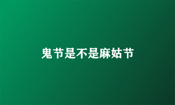 鬼节是不是麻姑节