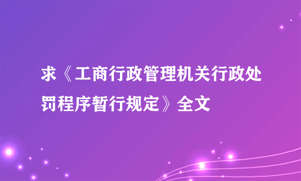 求《工商行政管理机关行政处罚程序暂行规定》全文