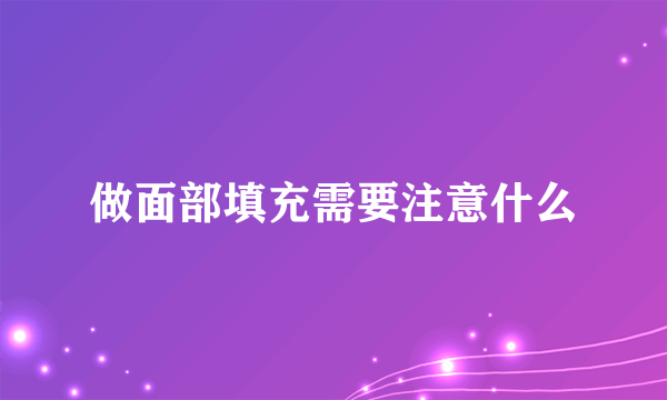 做面部填充需要注意什么