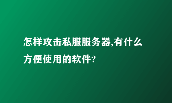 怎样攻击私服服务器,有什么方便使用的软件?