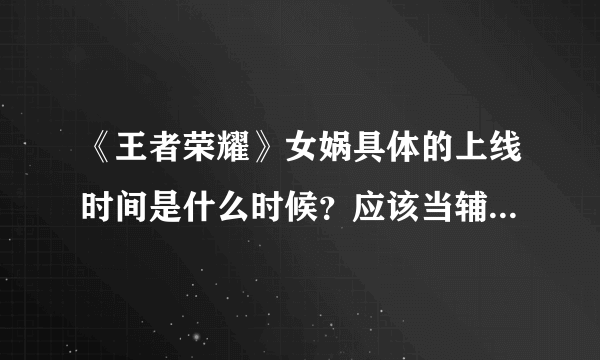 《王者荣耀》女娲具体的上线时间是什么时候？应该当辅助玩吗？