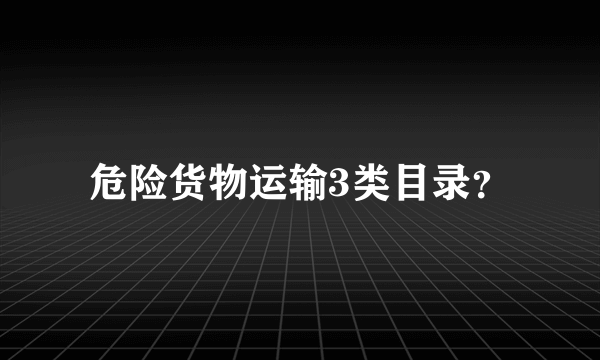 危险货物运输3类目录？