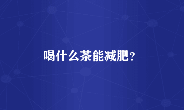 喝什么茶能减肥？