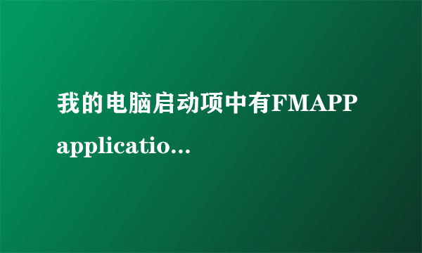 我的电脑启动项中有FMAPP application 请问这是什么服务啊？win7家庭版