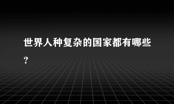 世界人种复杂的国家都有哪些？