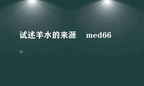 试述羊水的来源    med66    。