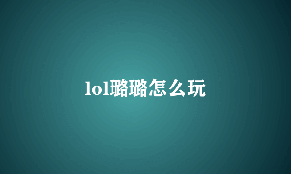 lol璐璐怎么玩