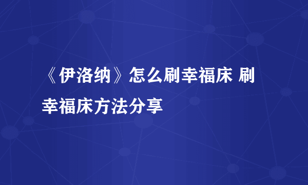 《伊洛纳》怎么刷幸福床 刷幸福床方法分享