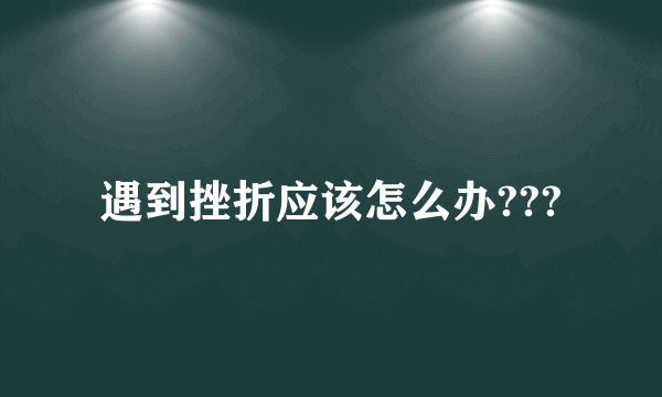 遇到挫折应该怎么办???