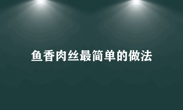 鱼香肉丝最简单的做法