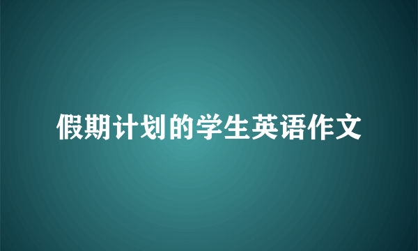 假期计划的学生英语作文