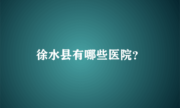 徐水县有哪些医院？
