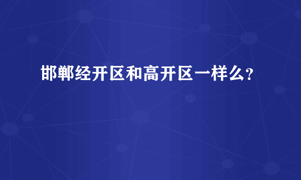 邯郸经开区和高开区一样么？