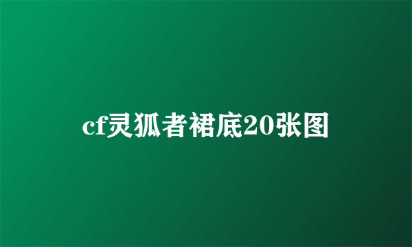 cf灵狐者裙底20张图