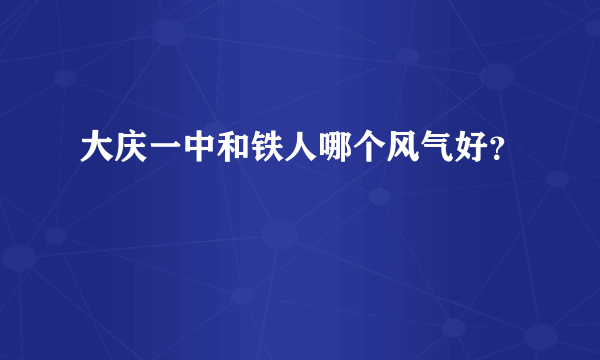 大庆一中和铁人哪个风气好？