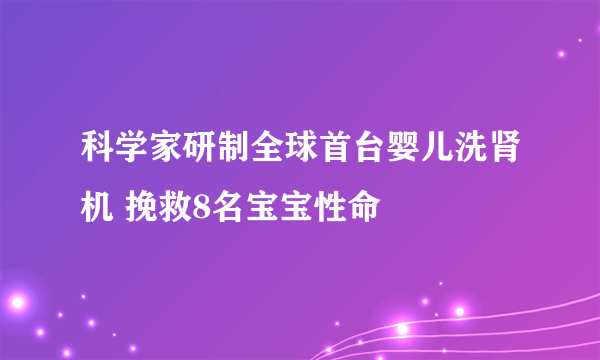 科学家研制全球首台婴儿洗肾机 挽救8名宝宝性命