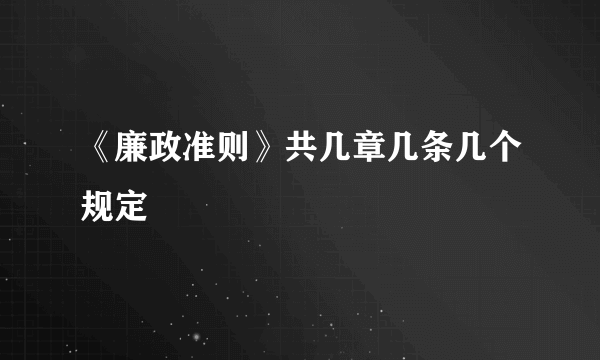 《廉政准则》共几章几条几个规定