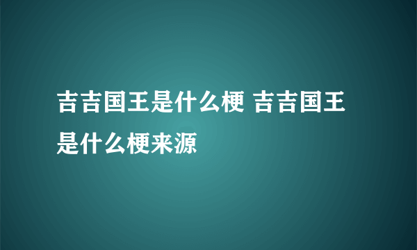 吉吉国王是什么梗 吉吉国王是什么梗来源