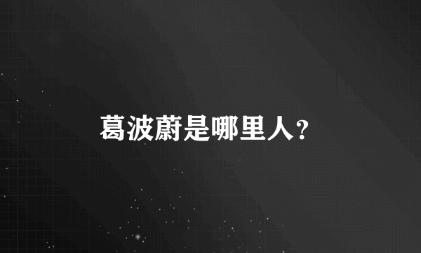 葛波蔚是哪里人？