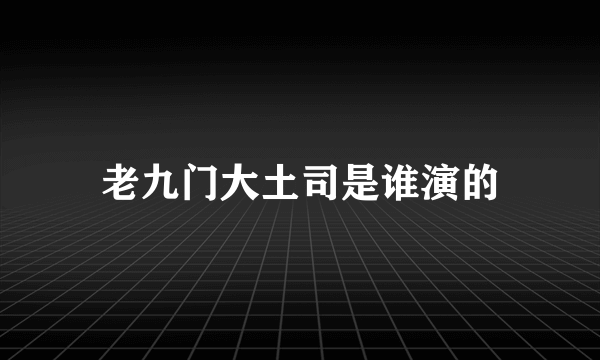 老九门大土司是谁演的