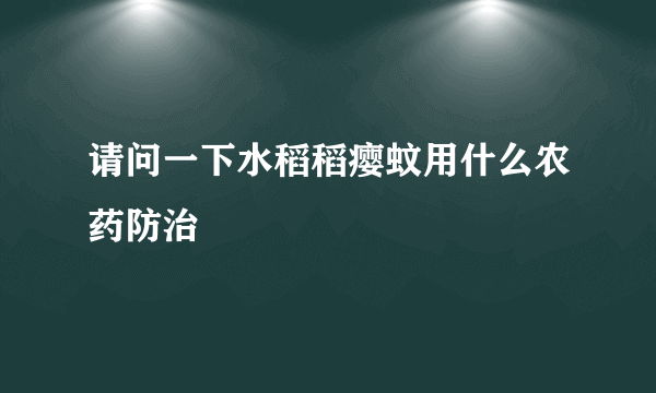 请问一下水稻稻瘿蚊用什么农药防治