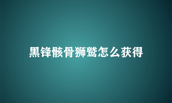 黑锋骸骨狮鹫怎么获得