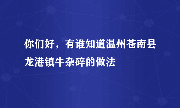 你们好，有谁知道温州苍南县龙港镇牛杂碎的做法