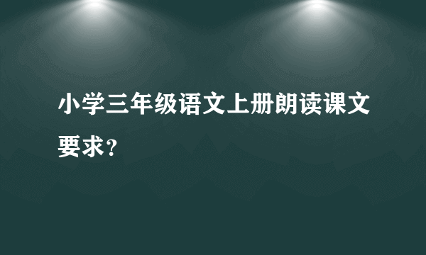 小学三年级语文上册朗读课文要求？