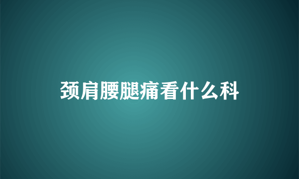 颈肩腰腿痛看什么科
