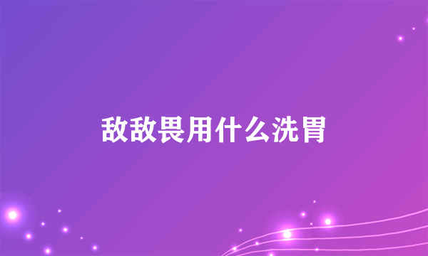 敌敌畏用什么洗胃
