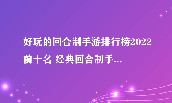 好玩的回合制手游排行榜2022前十名 经典回合制手游推荐榜单