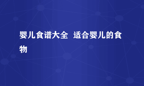 婴儿食谱大全  适合婴儿的食物
