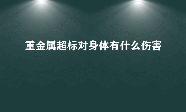 重金属超标对身体有什么伤害